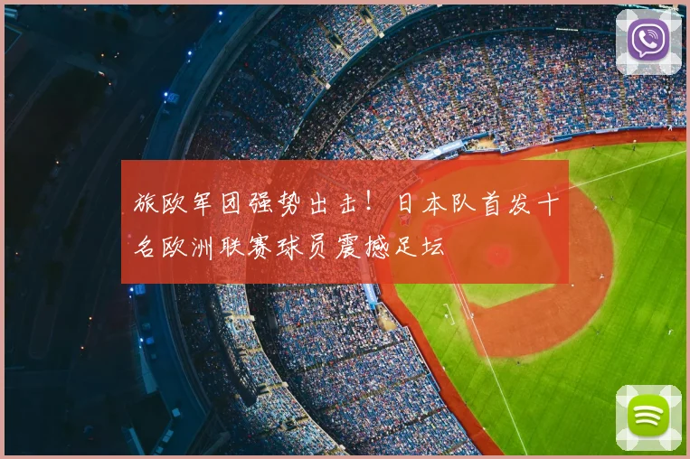旅欧军团强势出击！日本队首发十名欧洲联赛球员震撼足坛