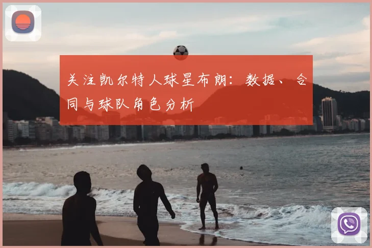 关注凯尔特人球星布朗：数据、合同与球队角色分析