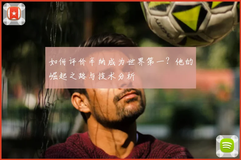 如何评价辛纳成为世界第一？他的崛起之路与技术分析