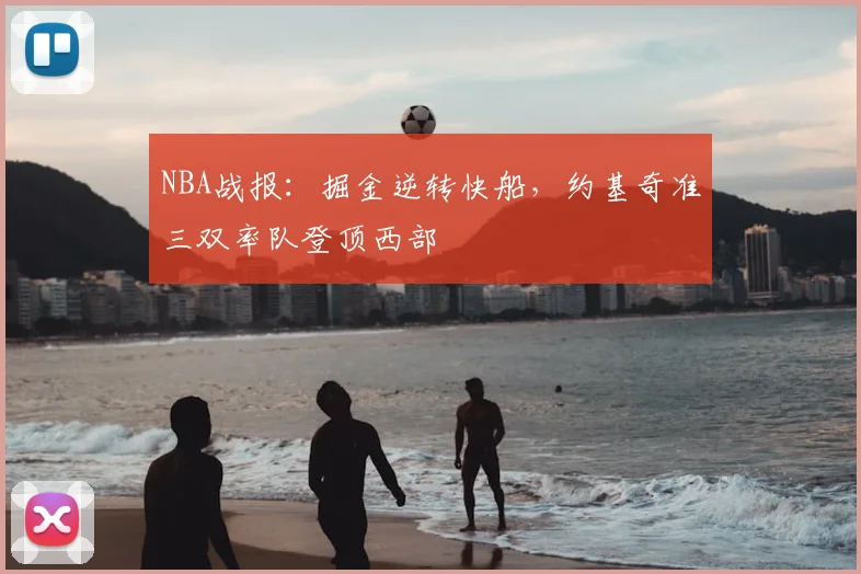 NBA战报：掘金逆转快船，约基奇准三双率队登顶西部