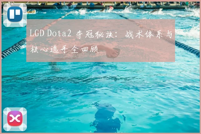 LGD Dota2 夺冠秘诀：战术体系与核心选手全回顾