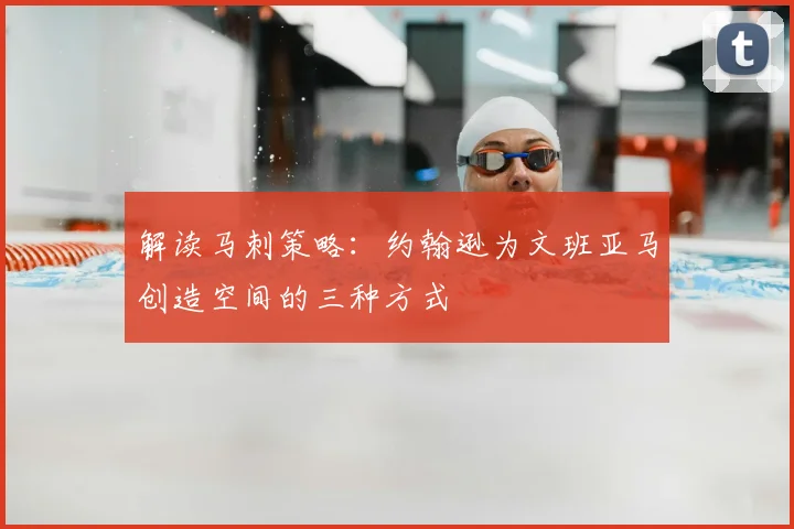解读马刺策略：约翰逊为文班亚马创造空间的三种方式