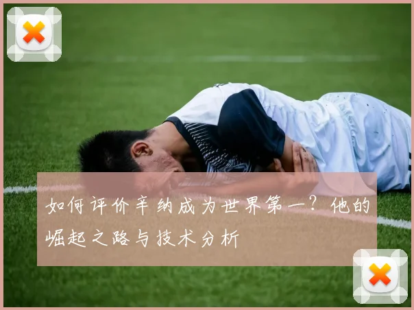 如何评价辛纳成为世界第一？他的崛起之路与技术分析