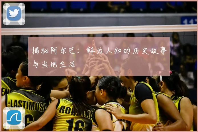 揭秘阿尔巴：鲜为人知的历史故事与当地生活