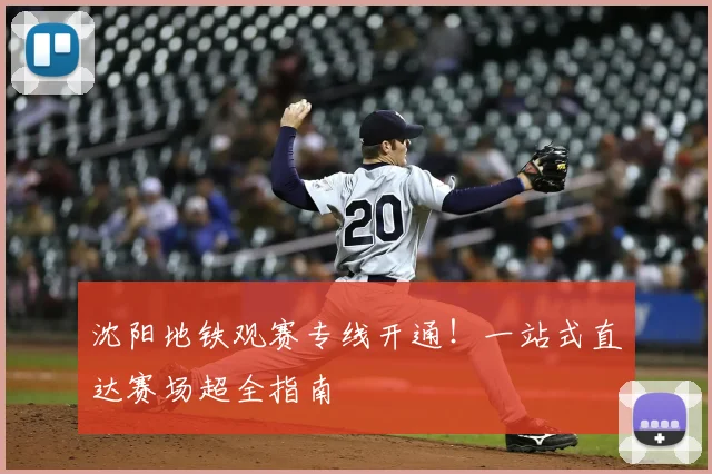 沈阳地铁观赛专线开通！一站式直达赛场超全指南