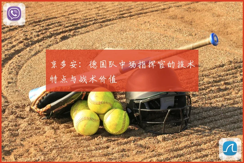京多安:德国队中场指挥官的技术特点与战术价值
