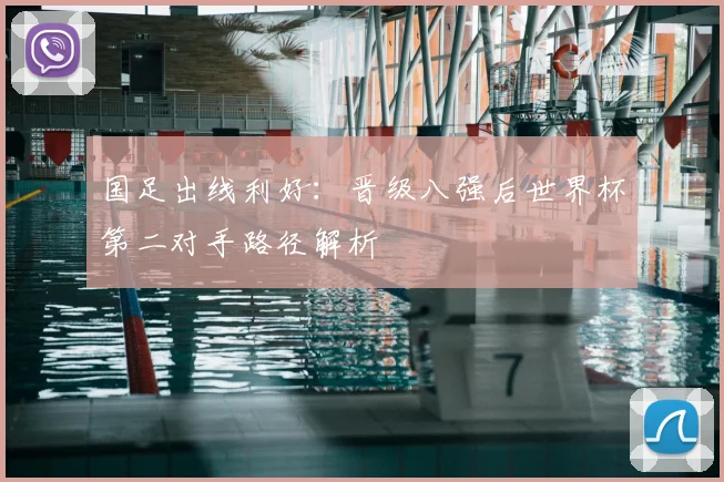 国足出线利好：晋级八强后世界杯第二对手路径解析