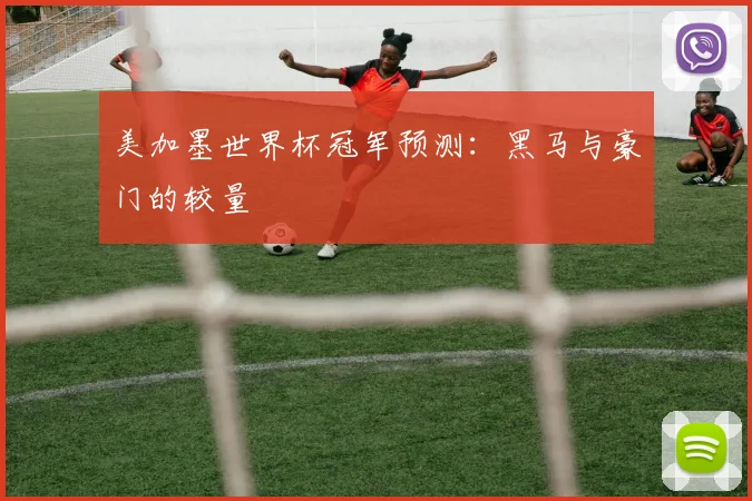 美加墨世界杯冠军预测：黑马与豪门的较量