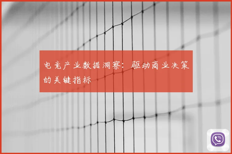 电竞产业数据洞察：驱动商业决策的关键指标