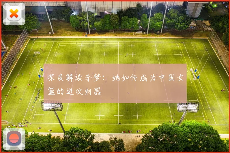 深度解读李梦：她如何成为中国女篮的进攻利器