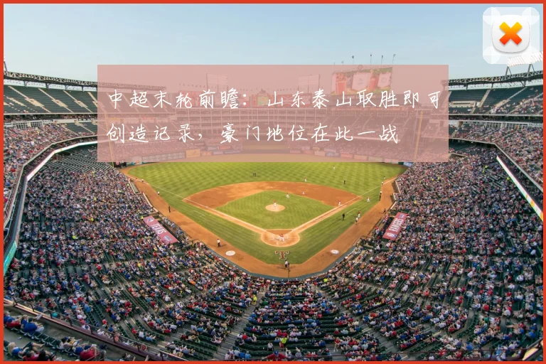 中超末轮前瞻：山东泰山取胜即可创造记录，豪门地位在此一战