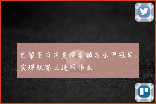 巴黎圣日耳曼提前锁定法甲冠军，实现联赛三连冠伟业