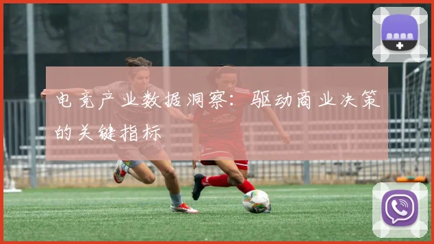电竞产业数据洞察：驱动商业决策的关键指标
