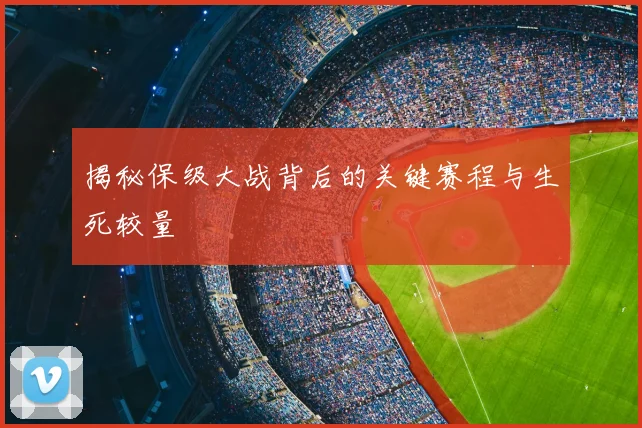 揭秘保级大战背后的关键赛程与生死较量