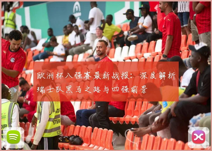 欧洲杯八强赛最新战报：深度解析瑞士队黑马之路与四强前景