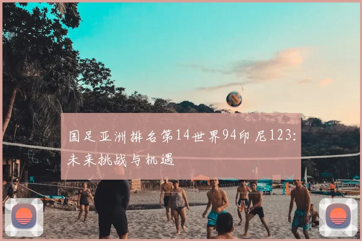 国足亚洲排名第14世界94印尼123：未来挑战与机遇