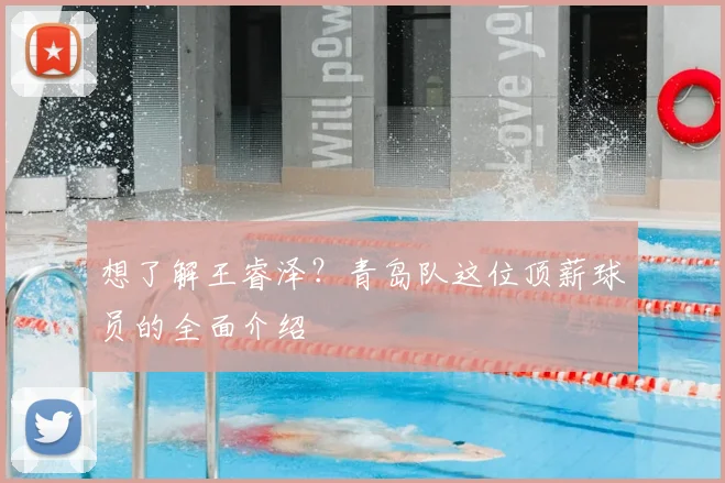 想了解王睿泽？青岛队这位顶薪球员的全面介绍