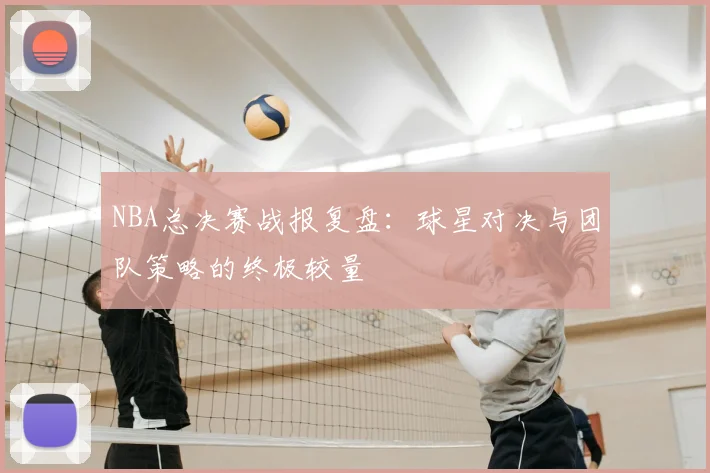 NBA总决赛战报复盘：球星对决与团队策略的终极较量